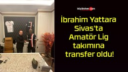 İbrahim Yattara Sivas’ta Amatör Lig takımına transfer oldu!