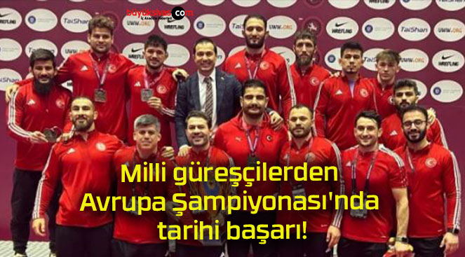 Milli güreşçilerden Avrupa Şampiyonası’nda tarihi başarı!