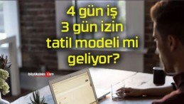 4 gün iş 3 gün izin tatil modeli mi geliyor?