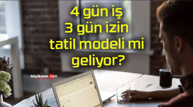 4 gün iş 3 gün izin tatil modeli mi geliyor?