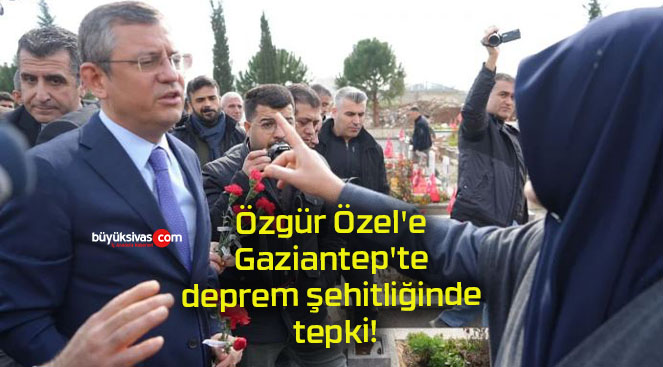 Özgür Özel’e Gaziantep’te deprem şehitliğinde tepki!