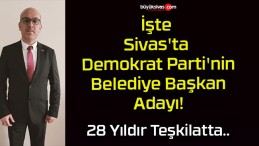 İşte Sivas’ta Demokrat Parti’nin Belediye Başkan Adayı!