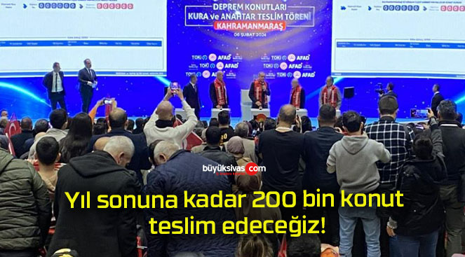 Yıl sonuna kadar 200 bin konut teslim edeceğiz!