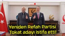 Yeniden Refah Partisi Tokat adayı istifa etti!