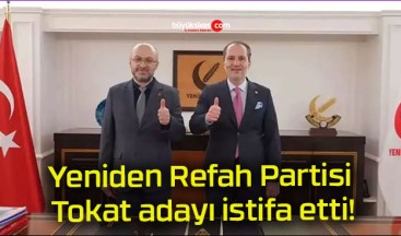 Yeniden Refah Partisi Tokat adayı istifa etti!