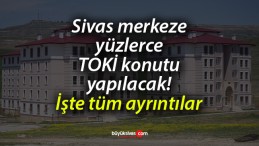 Sivas merkeze yüzlerce TOKİ konutu yapılacak! İşte tüm ayrıntılar