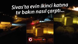 Sivas’ta evin ikinci katına tır bakın nasıl çarptı…