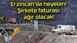 Erzincan’da heyelan! Şirkete faturası ağır olacak!