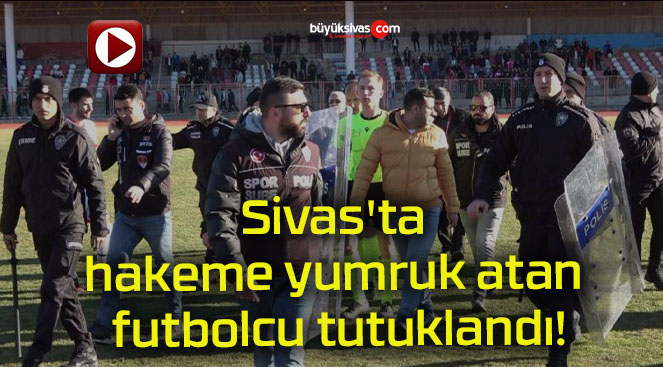 Sivas’ta hakeme yumruk atan futbolcu tutuklandı!