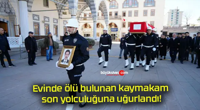 Evinde ölü bulunan kaymakam son yolculuğuna uğurlandı!