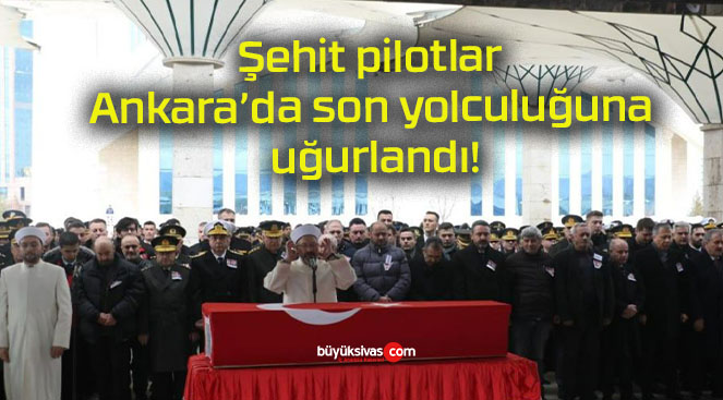 Şehit pilotlar Ankara’da son yolculuğuna uğurlandı!