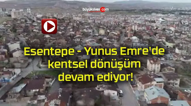 Esentepe – Yunus Emre’de kentsel dönüşüm devam ediyor!