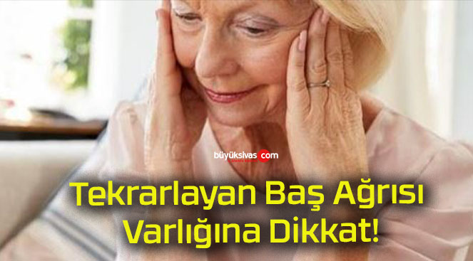 Tekrarlayan Baş Ağrısı Varlığına Dikkat!