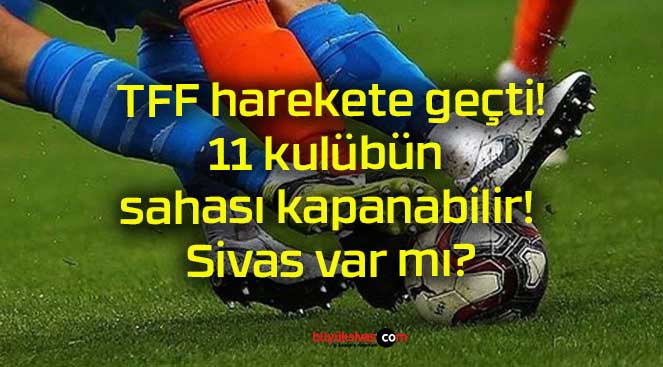 TFF harekete geçti! 11 kulübün sahası kapanabilir! Sivas var mı?