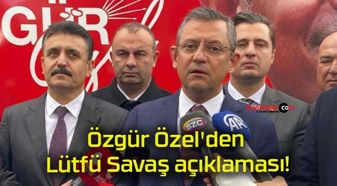 Özgür Özel’den Lütfü Savaş açıklaması!