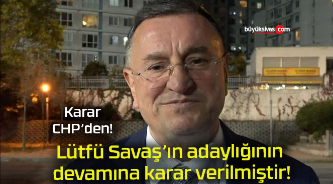 Lütfü Savaş’ın adaylığının devamına karar verilmiştir!