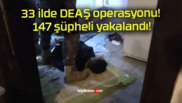 33 ilde DEAŞ operasyonu! 147 şüpheli yakalandı!