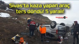 Sivas’ta kaza yapan araç ters döndü! 5 yaralı!