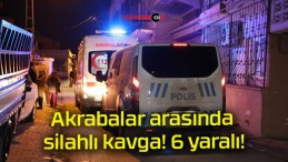 Akrabalar arasında silahlı kavga! 6 yaralı!