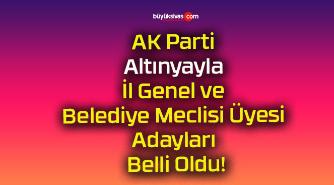 AK Parti Altınyayla İl Genel ve Belediye Meclisi Üyesi Adayları Belli Oldu!