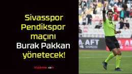 Sivasspor – Pendikspor maçını Burak Pakkan yönetecek!