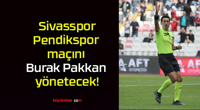 Sivasspor – Pendikspor maçını Burak Pakkan yönetecek!