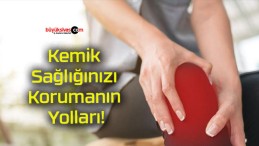 Kemik Sağlığınızı Korumanın Yolları!