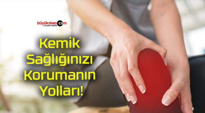 Kemik Sağlığınızı Korumanın Yolları!