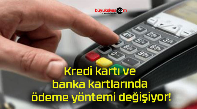 Kredi kartı ve banka kartlarında ödeme yöntemi değişiyor!