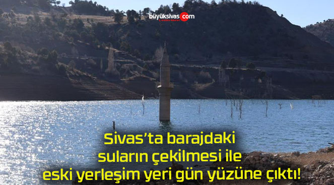 Sivas’ta barajdaki suların çekilmesi ile eski yerleşim yeri gün yüzüne çıktı!
