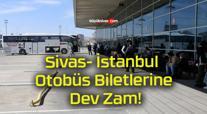 Sivas- İstanbul Otobüs Biletlerine Dev Zam!