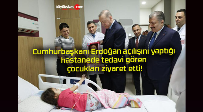 Cumhurbaşkanı Erdoğan açılışını yaptığı hastanede tedavi gören çocukları ziyaret etti!