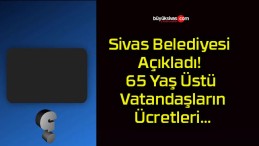 Sivas Belediyesi Açıkladı! 65 Yaş Üstü Vatandaşların Ücretleri…