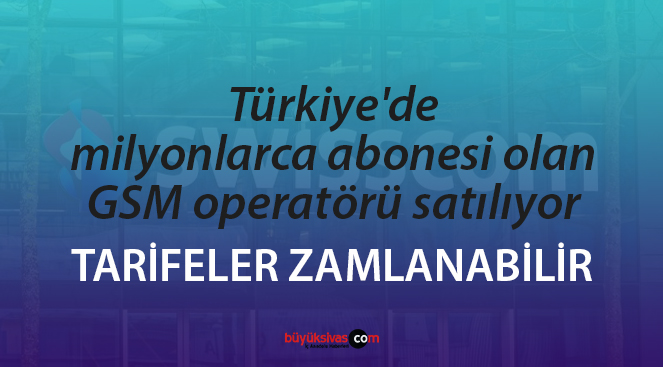 Türkiye’de milyonlarca abonesi olan GSM operatörü satılıyor