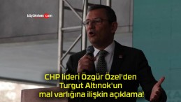 CHP lideri Özgür Özel’den Turgut Altınok’un mal varlığına ilişkin açıklama!