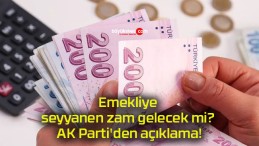 Emekliye seyyanen zam gelecek mi? AK Parti’den açıklama!