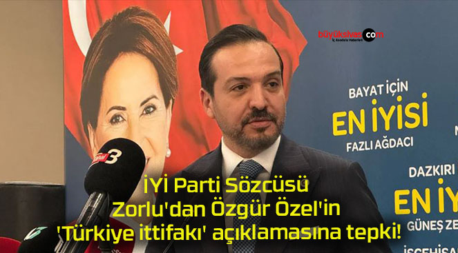 İYİ Parti Sözcüsü Zorlu’dan Özgür Özel’in ‘Türkiye ittifakı’ açıklamasına tepki!