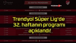 Trendyol Süper Lig’de 32. haftanın programı açıklandı!