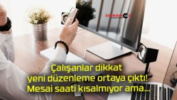 Çalışanlar dikkat yeni düzenleme ortaya çıktı! Mesai saati kısalmıyor ama…