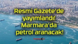 Resmi Gazete’de yayımlandı! Marmara’da petrol aranacak!