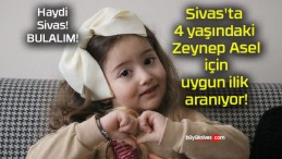 Sivas’ta 4 yaşındaki Zeynep Asel için uygun ilik aranıyor!
