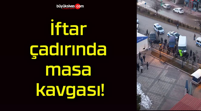 İftar çadırında masa kavgası!