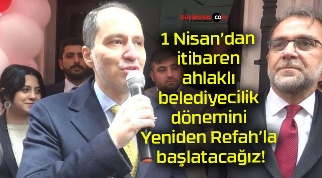 1 Nisan’dan itibaren ahlaklı belediyecilik dönemini Yeniden Refah’la başlatacağız!