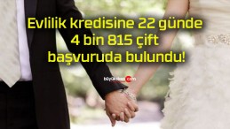 Evlilik kredisine 22 günde 4 bin 815 çift başvuruda bulundu!
