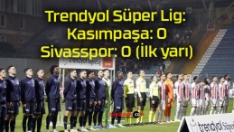 Trendyol Süper Lig: Kasımpaşa: 0 – Sivasspor: 0 (İlk yarı)