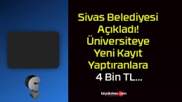 Sivas Belediyesi Açıkladı! Üniversiteye Yeni Kayıt Yaptıranlara 4 Bin TL…