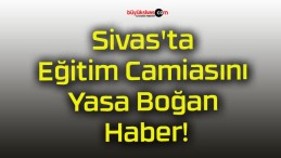 Sivas’ta Eğitim Camiasını Yasa Boğan Haber!