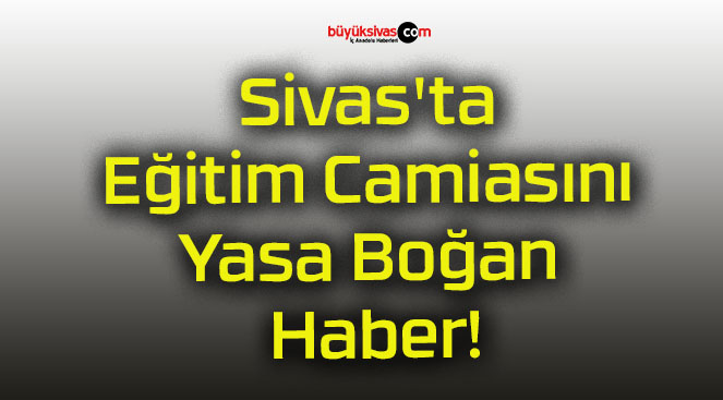 Sivas’ta Eğitim Camiasını Yasa Boğan Haber!