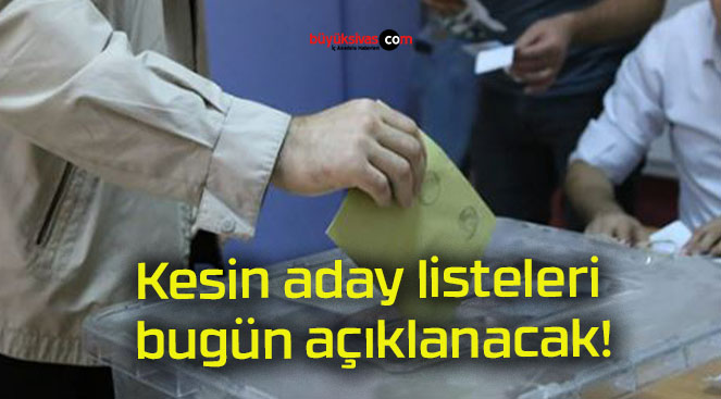 Kesin aday listeleri bugün açıklanacak!