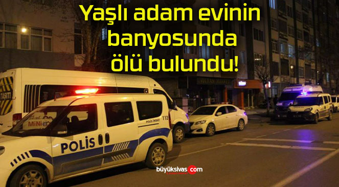 Yaşlı adam evinin banyosunda ölü bulundu!